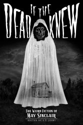 If the Dead Knew: The Weird Fiction of May Sinclair